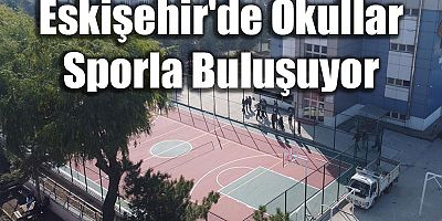 Eskişehir’de Okullar Sporla Buluşuyor: 30 Yeni Saha Öğrencilerin Hizmetinde