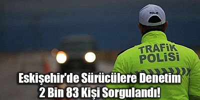Eskişehir’de Sürücülere Denetim: 2 Bin 83 Kişi Sorgulandı!