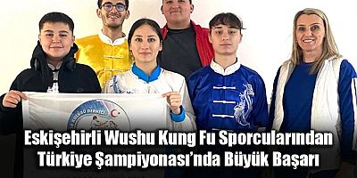 Eskişehirli Wushu Kung Fu Sporcularından Türkiye Şampiyonası’nda Büyük Başarı