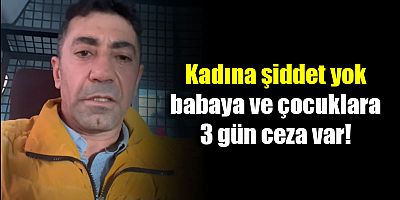 Kadına şiddet yok, babaya ve çocuklara 3 gün ceza var!